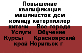 Повышение квалификации машинистов дсм комацу,катерпиллер,хитачи. - Все города Услуги » Обучение. Курсы   . Красноярский край,Норильск г.